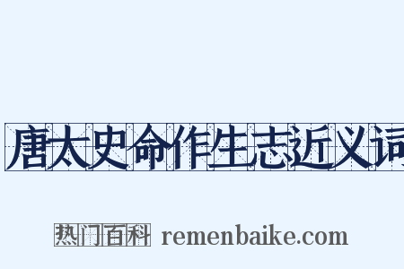 唐太史命作生志近义词是什么意思的图片